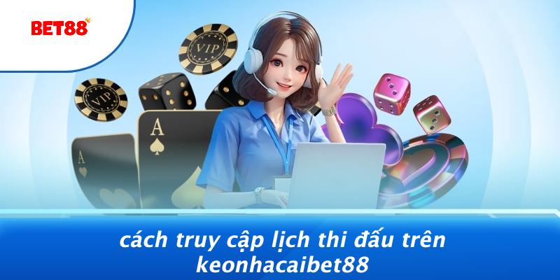 Cách Truy Cập Lịch Thi Đấu Trên Keonhacaibet88