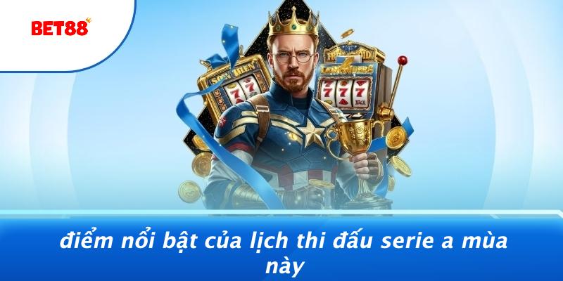 Điểm Nổi Bật Của Lịch Thi Đấu Serie A Mùa Này