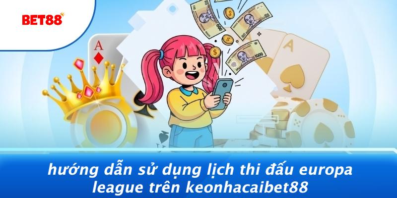 Hướng Dẫn Sử Dụng Lịch Thi Đấu Europa League Trên Keonhacaibet88