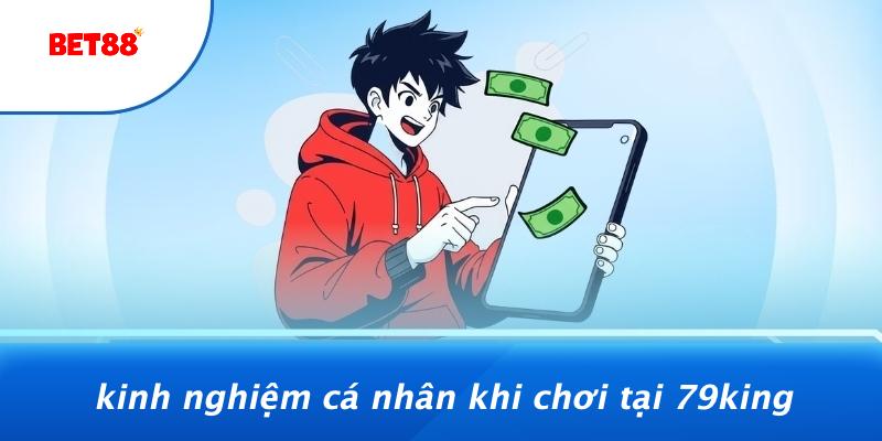 Kinh Nghiệm Cá Nhân Khi Chơi Tại 79KING