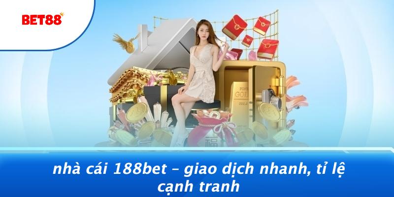 Nhà Cái 188Bet – Giao Dịch Nhanh, Tỉ Lệ Cạnh Tranh