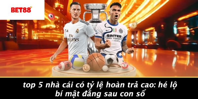 Top 5 Nhà Cái Có Tỷ Lệ Hoàn Trả Cao