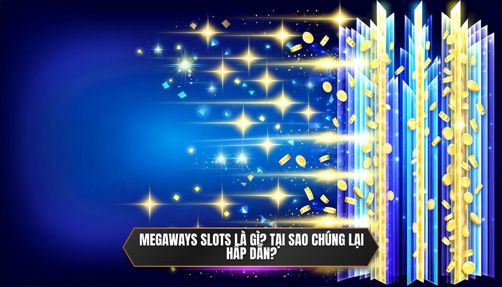 Megaways slots là gì_ Tại sao chúng lại hấp dẫn
